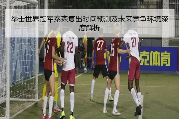 拳击世界冠军泰森复出时间预测及未来竞争环境深度解析 - MILAN SPORTS